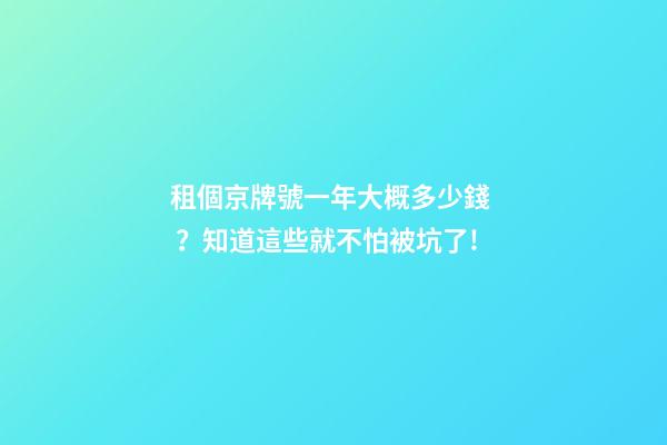 租個京牌號一年大概多少錢？知道這些就不怕被坑了!